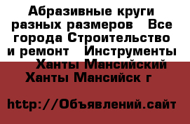 Абразивные круги разных размеров - Все города Строительство и ремонт » Инструменты   . Ханты-Мансийский,Ханты-Мансийск г.